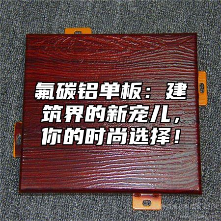 氟碳铝单板：建筑界的新宠儿，你的时尚选择！