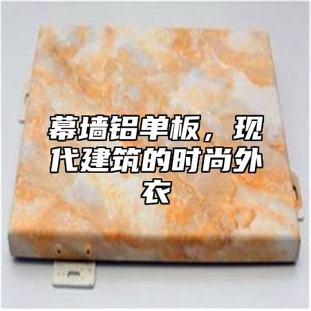 幕墙铝单板，现代建筑的时尚外衣