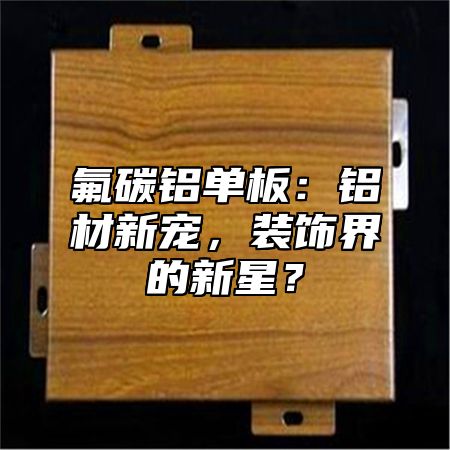 氟碳铝单板：铝材新宠，装饰界的新星？