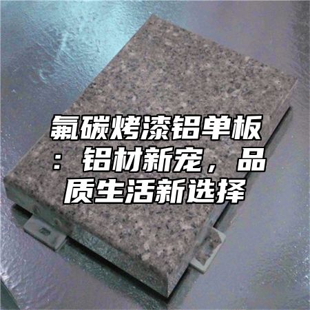 氟碳烤漆铝单板：铝材新宠，品质生活新选择