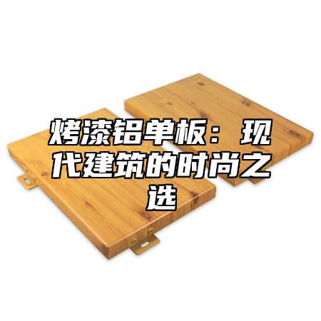 烤漆铝单板：现代建筑的时尚之选