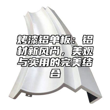 烤漆铝单板：铝材新风尚，美观与实用的完美结合