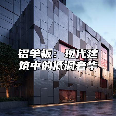 铝单板：现代建筑中的低调奢华