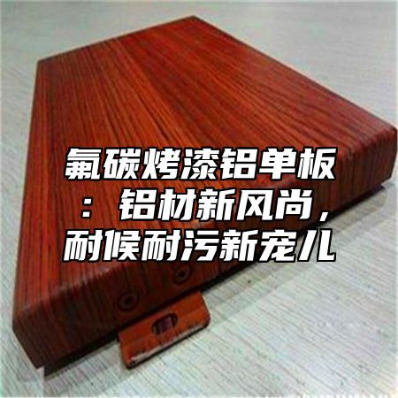 氟碳烤漆铝单板：铝材新风尚，耐候耐污新宠儿