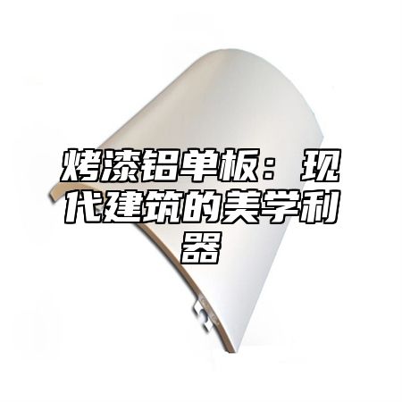 烤漆铝单板：现代建筑的美学利器
