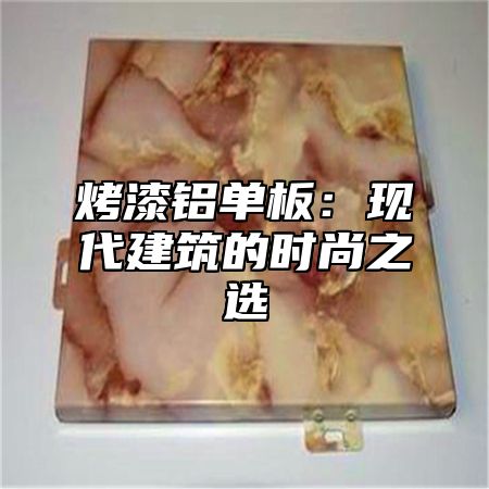 烤漆铝单板：现代建筑的时尚之选