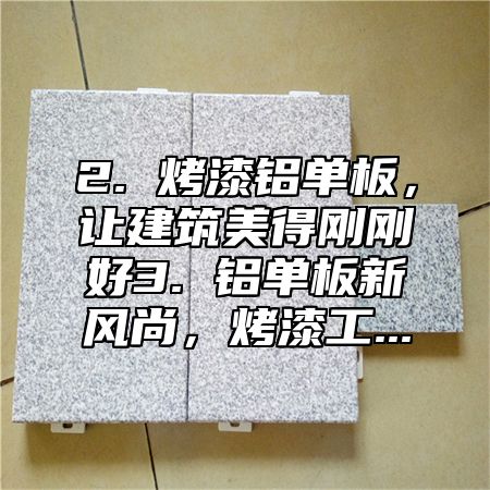 2. 烤漆铝单板，让建筑美得刚刚好3. 铝单板新风尚，烤漆工...