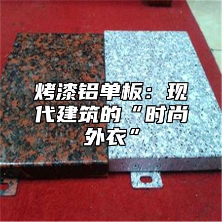 烤漆铝单板：现代建筑的“时尚外衣”