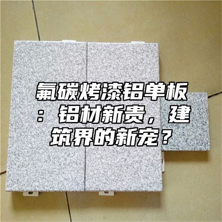 氟碳烤漆铝单板：铝材新贵，建筑界的新宠？