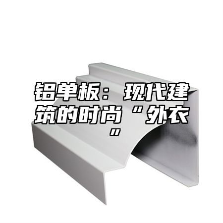 铝单板：现代建筑的时尚“外衣”