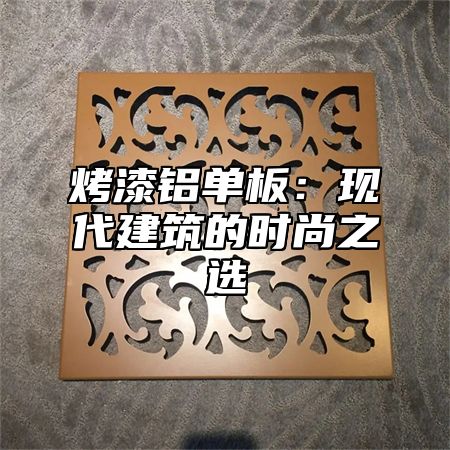 烤漆铝单板：现代建筑的时尚之选