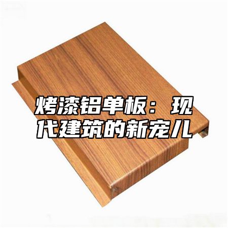 烤漆铝单板：现代建筑的新宠儿
