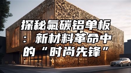 探秘氟碳铝单板：新材料革命中的“时尚先锋”