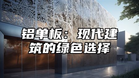 铝单板：现代建筑的绿色选择