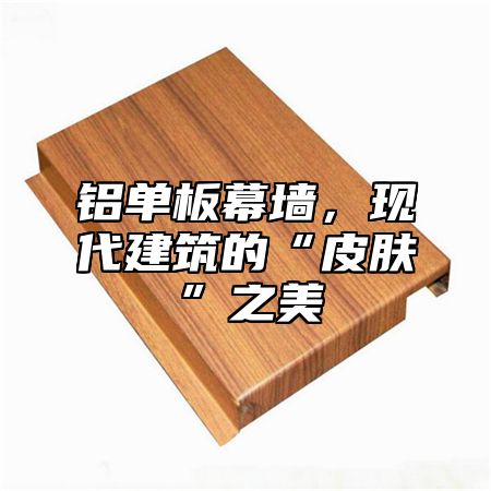 铝单板幕墙，现代建筑的“皮肤”之美