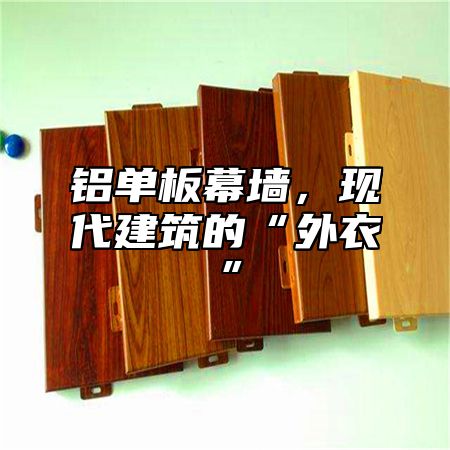铝单板幕墙，现代建筑的“外衣”