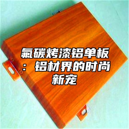 氟碳烤漆铝单板：铝材界的时尚新宠