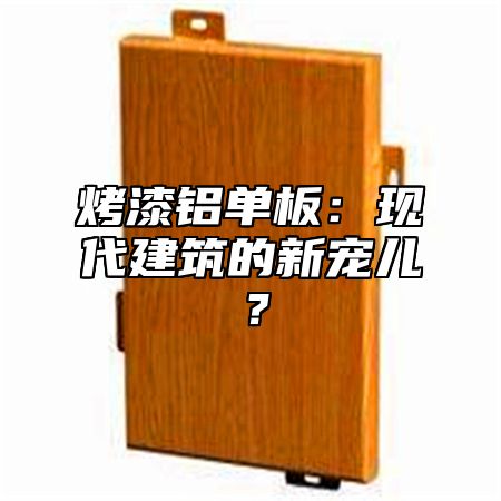 烤漆铝单板：现代建筑的新宠儿？