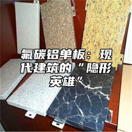 氟碳铝单板：现代建筑的“隐形英雄”