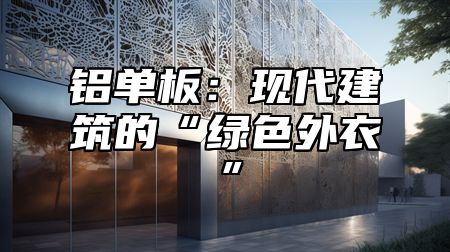 铝单板：现代建筑的“绿色外衣”