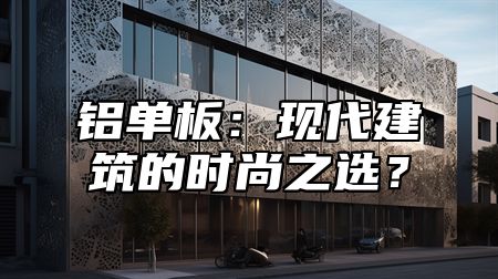 铝单板：现代建筑的时尚之选？