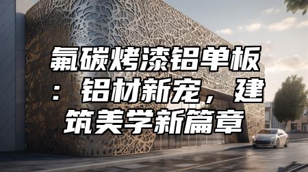 氟碳烤漆铝单板：铝材新宠，建筑美学新篇章