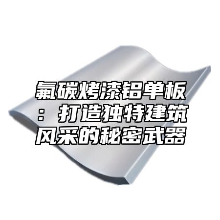 氟碳烤漆铝单板：打造独特建筑风采的秘密武器
