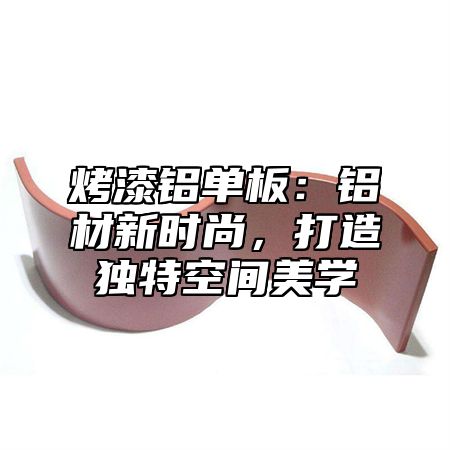 烤漆铝单板：铝材新时尚，打造独特空间美学