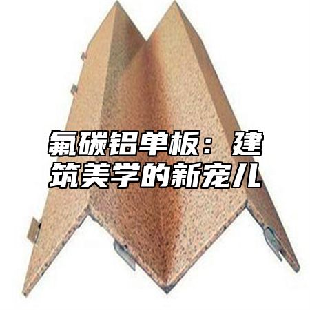 氟碳铝单板：建筑美学的新宠儿