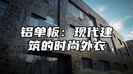 铝单板：现代建筑的时尚外衣
