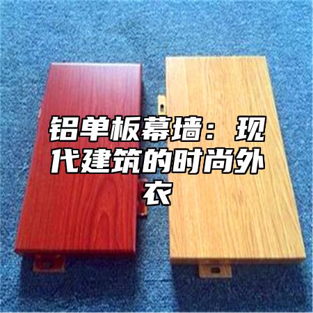 铝单板幕墙：现代建筑的时尚外衣