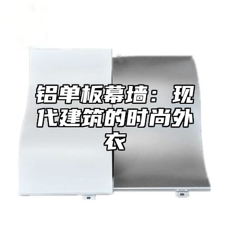 铝单板幕墙：现代建筑的时尚外衣