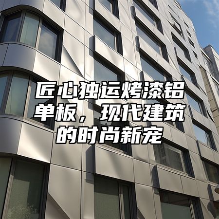 匠心独运烤漆铝单板，现代建筑的时尚新宠