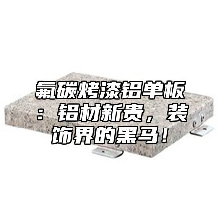 氟碳烤漆铝单板：铝材新贵，装饰界的黑马！