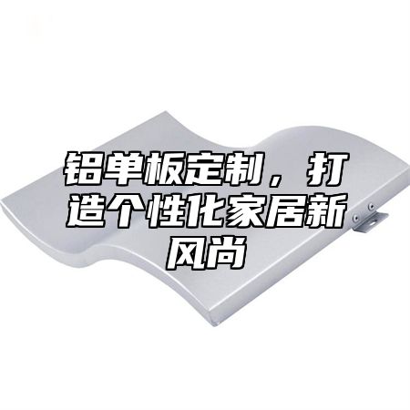 铝单板定制，打造个性化家居新风尚