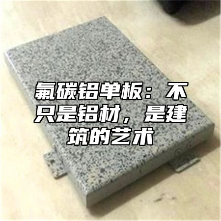 氟碳铝单板：不只是铝材，是建筑的艺术