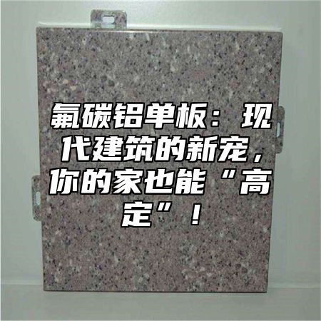 氟碳铝单板：现代建筑的新宠，你的家也能“高定”！