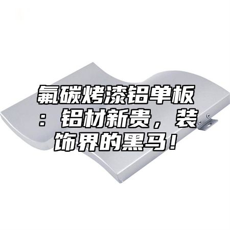 氟碳烤漆铝单板：铝材新贵，装饰界的黑马！