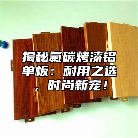 揭秘氟碳烤漆铝单板：耐用之选，时尚新宠！
