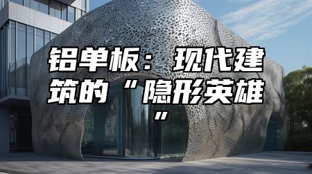 铝单板：现代建筑的“隐形英雄”