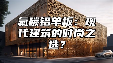 氟碳铝单板：现代建筑的时尚之选？