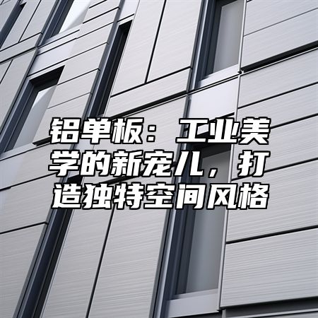 铝单板：工业美学的新宠儿，打造独特空间风格