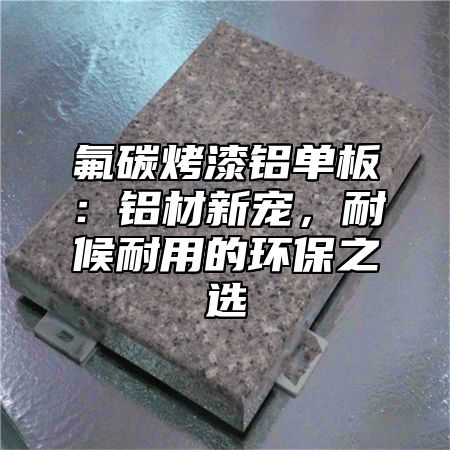 氟碳烤漆铝单板：铝材新宠，耐候耐用的环保之选