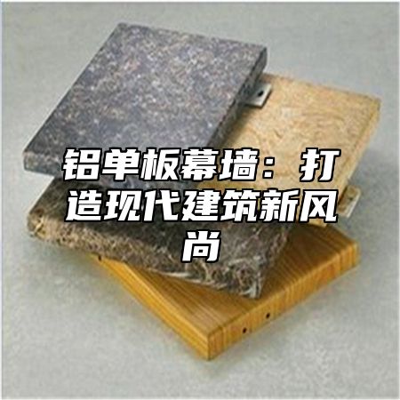 铝单板幕墙：打造现代建筑新风尚