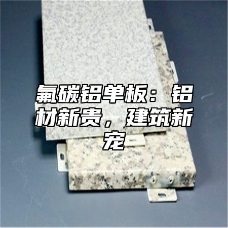 氟碳铝单板：铝材新贵，建筑新宠