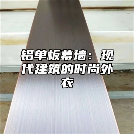 铝单板幕墙：现代建筑的时尚外衣