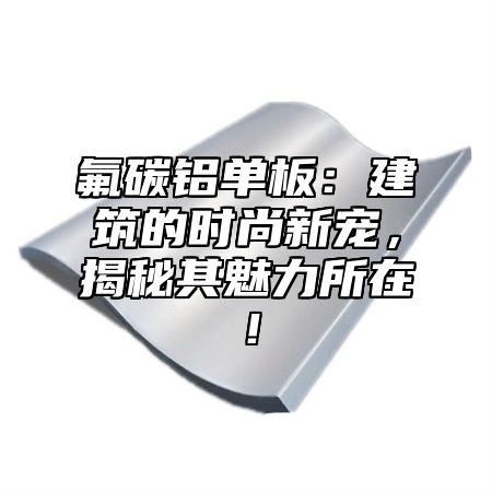 氟碳铝单板：建筑的时尚新宠，揭秘其魅力所在！