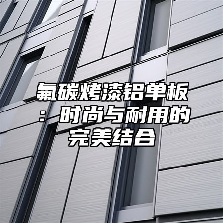 氟碳烤漆铝单板：时尚与耐用的完美结合