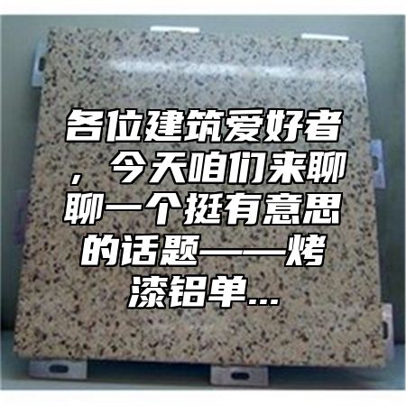 各位建筑爱好者，今天咱们来聊聊一个挺有意思的话题——烤漆铝单...