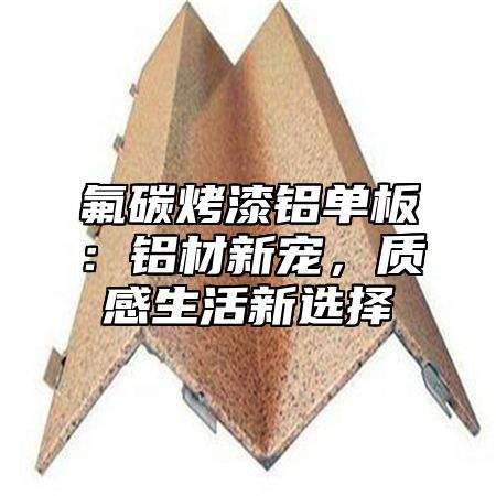 氟碳烤漆铝单板：铝材新宠，质感生活新选择